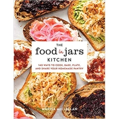 The Food in Jars Kitchen: 140 Ways to Cook, Bake, Plate, and Share Your Homemade Pantry