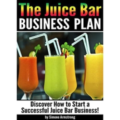 The Juice Bar Business Plan: Discover How to Start a Successful Juice Bar Business