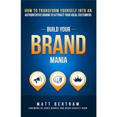 Build Your Brand Mania: How to Transform Yourself Into an Authoritative Brand That Will Attract Your Ideal Customers