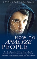 How to Analyze People: The Only Guide You Will Ever Need to Deeply Understand Human Behavior Psychology, Instantly Speed-Read People and Easily Interpret Their Body Language