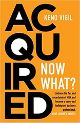 Acquired: Now What?: Embrace the flux and uncertainty of M&A and become a savvy and bulletproof business professional. YOUR JOURNEY AWAITS!