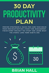 30 DAY PRODUCTIVITY PLAN: Proven Strategies & Hacks for Cure Your Brain From Procrastination & Poor Time Management. Finish Every Project You Start and Learn What the Atomic Long Term Habits Are