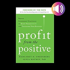 Profit from the Positive: Proven Leadership Strategies to Boost Productivity and Transform Your Business, with a Foreword by Tom Rath