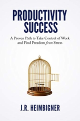 Productivity Success: A Proven Path to Take Control of Work and Find Freedom From Stress