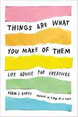 Things Are What You Make of Them: Life Advice for Creatives