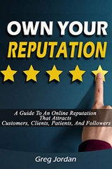 OWN YOUR REPUTATION - A Guide to an Online Reputation That Attracts Customers, Clients, Patients and Followers