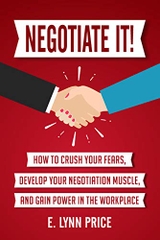 Negotiate It!: How to Crush Your Fears, Develop Your Negotiation Muscle, and Gain Power in the Workplace