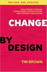 Change by Design, Revised and Updated: How Design Thinking Transforms Organizations and Inspires Innovation