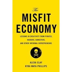 The Misfit Economy: Lessons in Creativity from Pirates, Hackers, Gangsters and Other Informal Entrepreneurs