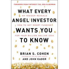 What Every Angel Investor Wants You to Know: An Insider Reveals How to Get Smart Funding for Your Billion Dollar Idea