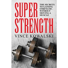 Super Strength: The Secret to Gaining Strength - Without Moving a Muscle