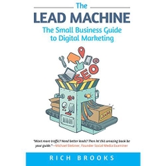 The Lead Machine: The Small Business Guide to Digital Marketing: Everything Entrepreneurs Need to Know About SEO, Social Media, Email Marketing, and Generating Leads Online