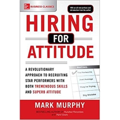 Hiring for Attitude: A Revolutionary Approach to Recruiting and Selecting People with Both Tremendous Skills and Superb Attitude