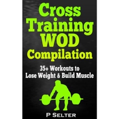 Cross Training WOD Compilation: 35+ Workouts to Lose Weight & Build Muscle (Bodyweight Training, Kettlebell Workouts, Strength Training, Build Muscle, ... Bodybuilding, Home Workout, Gymnastics)