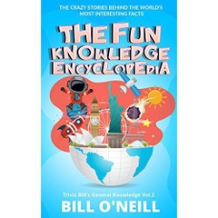 The Fun Knowledge Encyclopedia Volume 2: The Crazy Stories Behind the World's Most Interesting Facts (Trivia Bill's General Knowledge)