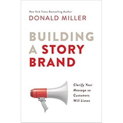 Building a StoryBrand: Clarify Your Message So Customers Will Listen