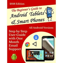 The Beginner’s User Guide to Android Tablets & Smart Phones 2018 edition: All Android Versions: Includes One Month Email Support