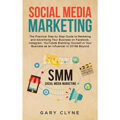 Social Media Marketing: The Practical Step by Step Guide to Marketing and Advertising Your Business on Facebook, Instagram, YouTube& Branding Yourself ... Business as an Influencer In 2019& Beyond