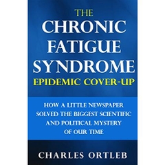 The Chronic Fatigue Syndrome Epidemic Cover-up: How a Little Newspaper Solved the Biggest Scientific and Political Mystery of Our Time