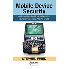 Mobile Device Security: A Comprehensive Guide to Securing Your Information in a Moving World 1st Edition
