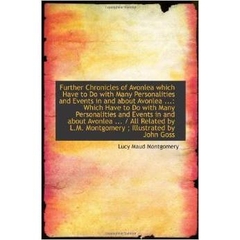 Further Chronicles of Avonlea which Have to Do with Many Personalities and Events in and about Avonl