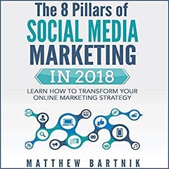 The 8 Pillars of Social Media Marketing in 2018: Learn How to Transform Your Online Marketing Strategy