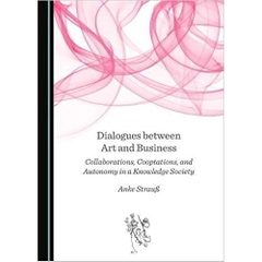 Dialogues between Art and Business: Collaborations, Cooptations, and Autonomy in a Knowledge Society (Aschwunga; Critical Curating and Aesthetic Management for Ar)