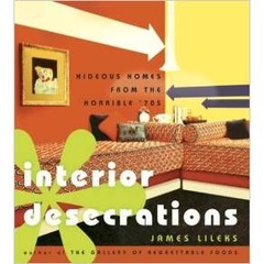 Interior Desecrations: Hideous Homes from the Horrible '70s by James Lileks