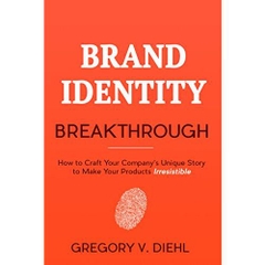 Brand Identity Breakthrough: How to Craft Your Company's Unique Story to Make Your Products Irresistible