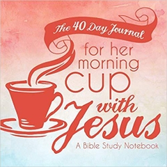 The 40 Day Journal for Her Morning Cup with Jesus: A Bible Study Notebook for Women (Her Cup with Jesus Journal: A Bible Study Notebook Series for Women)