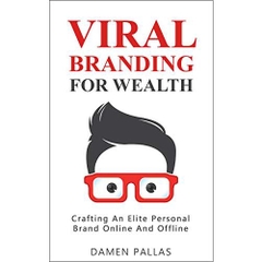 Viral Branding for Wealth: Crafting An Elite Personal Brand Online And Offline