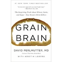 Grain Brain: The Surprising Truth about Wheat, Carbs, and Sugar--Your Brain's Silent Killers