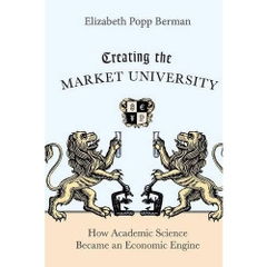 Creating the Market University: How Academic Science Became an Economic Engine