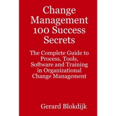 Change Management 100 Success Secrets: The Complete Guide to Process, Tools, Software and Training in Organizational Change Management