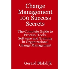 Change Management 100 Success Secrets: The Complete Guide to Process, Tools, Software and Training in Organizational Change Management