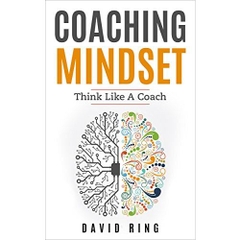 Coaching: Coaching Mindset - Think Like A Coach: A Complete Guide To Develop The Coaching Mindset (Coaching, Leadership, Business Coaching, Effective Coaching, Mentoring)