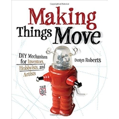 Making Things Move DIY Mechanisms for Inventors, Hobbyists, and Artists