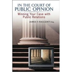 In The Court of Public Opinion: Winning Your Case With Public Relations