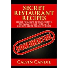 Secret Restaurant Recipes: Secret Formulas to Duplicating Restaurant, Fast Food, and Grocery Store Recipes At Home
