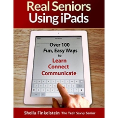 Real Seniors Using iPads: Over 100 Fun, Easy Ways to Learn Connect Communicate
