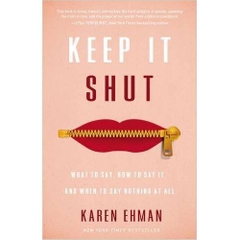 Keep It Shut: What to Say, How to Say It, and When to Say Nothing at All