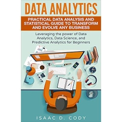 Data Analytics: Practical Data Analysis and Statistical Guide to Transform and Evolve Any Business Leveraging the Power of Data