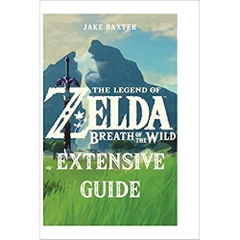 The Legend of Zelda: Breath of the Wild Extensive Guide: Shrines, Quests, Strategies, Recipes, Locations, How Tos and More