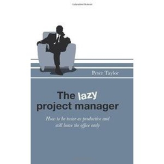 The Lazy Project Manager: How to be twice as productive and still leave the office early