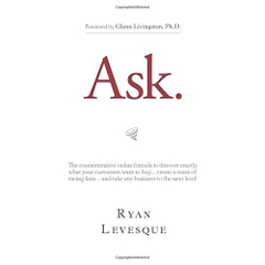 Ask: The Counterintuitive Online Formula to Discover Exactly What Your Customers Want to Buy...Create a Mass of Raving Fans...and Take Any Business to the Next Level