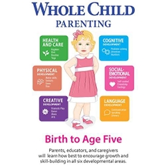 Whole Child Parenting: Birth to Age Five - PARENTS, TEACHERS and BABYSITTERS will Learn how Best to Encourage Growth and Skill-Building in all Six Developmental Areas