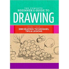 The Complete Beginner's Guide to Drawing: More than 200 drawing techniques, tips & lessons