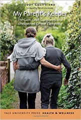 My Parent's Keeper: The Guilt, Grief, Guesswork, and Unexpected Gifts of Caregiving (Yale University Press Health & Wellness)