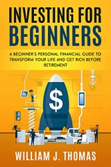 Investing For Beginners: A Beginner’s Personal Financial Guide to Transform Your Life and Get Rich Before Retirement