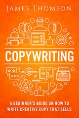 Copywriting: A Beginner’s Guide On How To Write Creative Copy That Sells (Copywriting, Advertising, Sales, Freelance, Creative writing, online marketing, Content Marketing)
